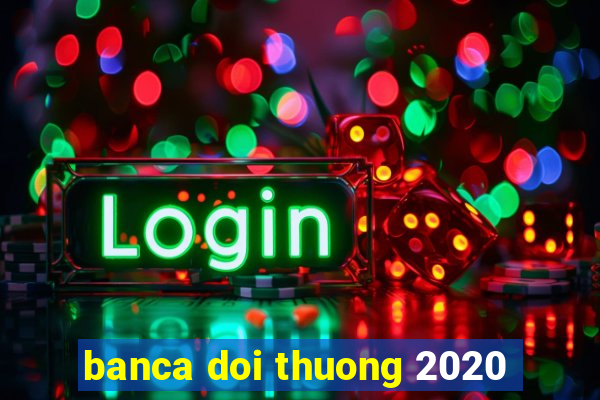 banca doi thuong 2020