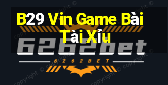 B29 Vin Game Bài Tài Xỉu