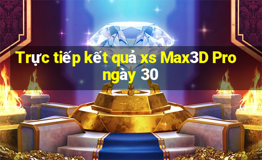 Trực tiếp kết quả xs Max3D Pro ngày 30