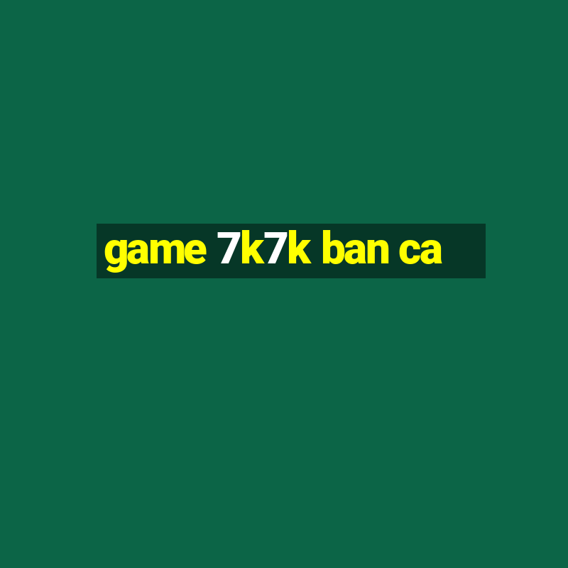 game 7k7k ban ca