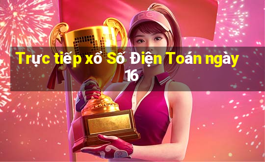 Trực tiếp xổ Số Điện Toán ngày 16