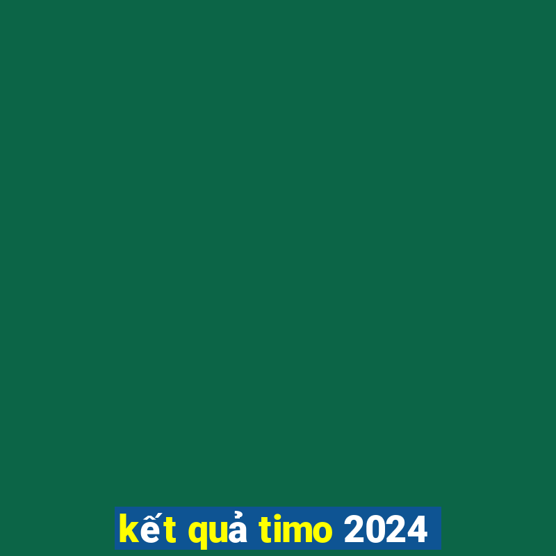 kết quả timo 2024