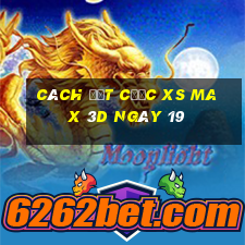 Cách đặt cược XS Max 3D ngày 19