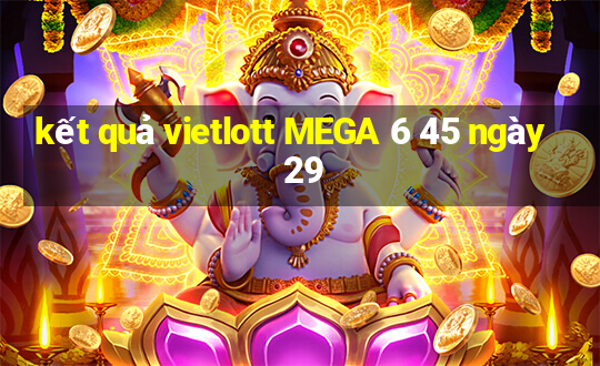 kết quả vietlott MEGA 6 45 ngày 29