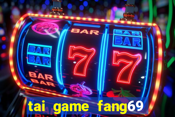 tai game fang69 doi thuong