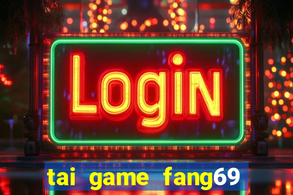 tai game fang69 doi thuong