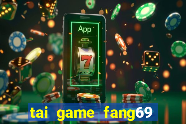 tai game fang69 doi thuong