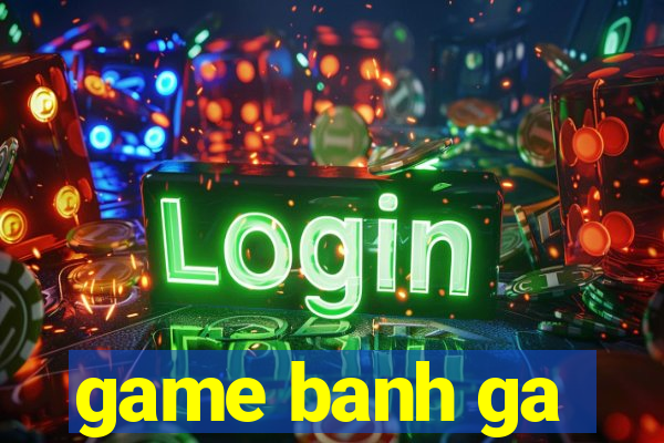 game banh ga