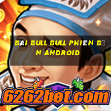 bài bull bull phiên bản android