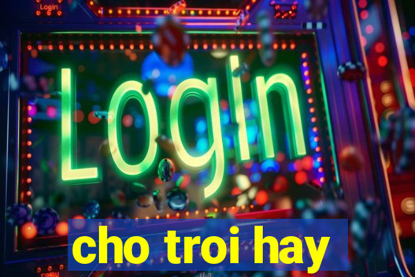 cho troi hay