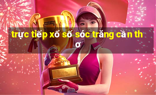 trực tiếp xổ số sóc trăng cần thơ