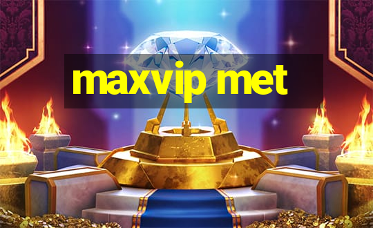 maxvip met