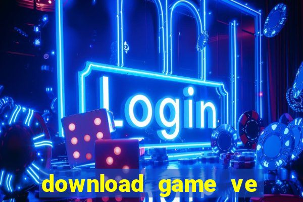 download game ve dien thoai