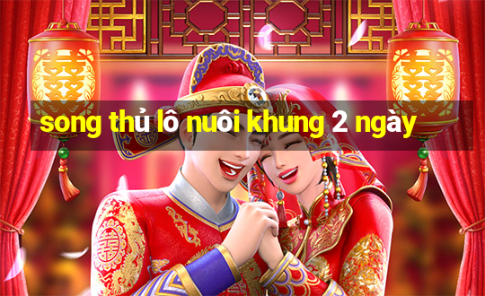 song thủ lô nuôi khung 2 ngày