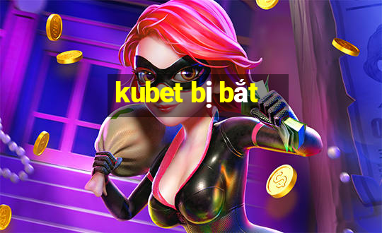 kubet bị bắt