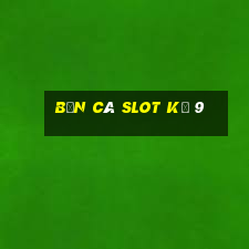 bắn cá slot kỳ 9