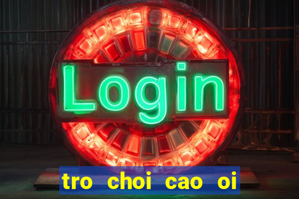 tro choi cao oi ngu a