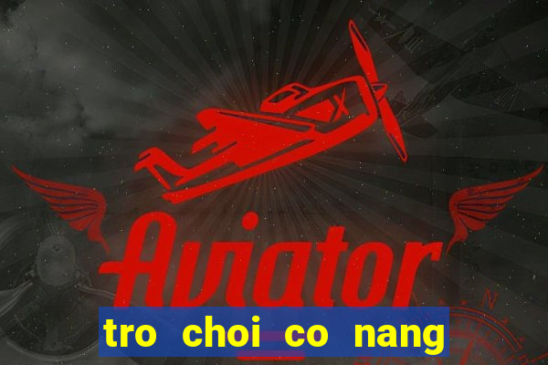 tro choi co nang ca tinh