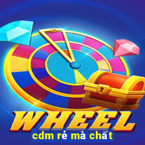 cdm rẻ mà chất