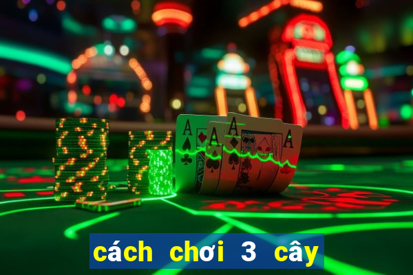 cách chơi 3 cây hiệu quả