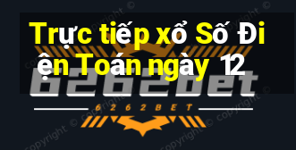 Trực tiếp xổ Số Điện Toán ngày 12