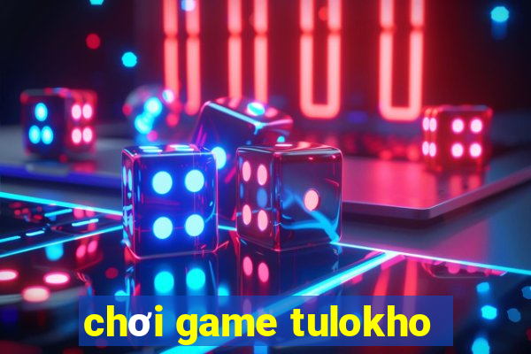 chơi game tulokho