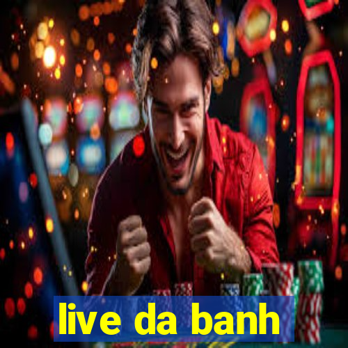 live da banh