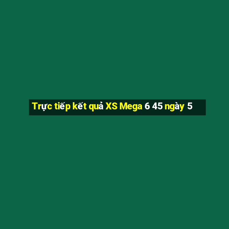 Trực tiếp kết quả XS Mega 6 45 ngày 5