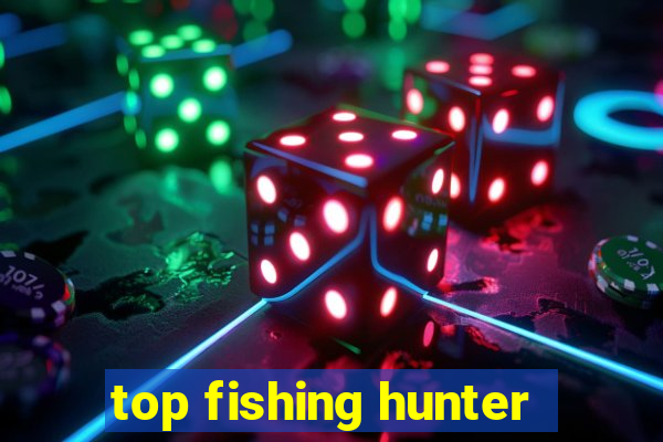 top fishing hunter