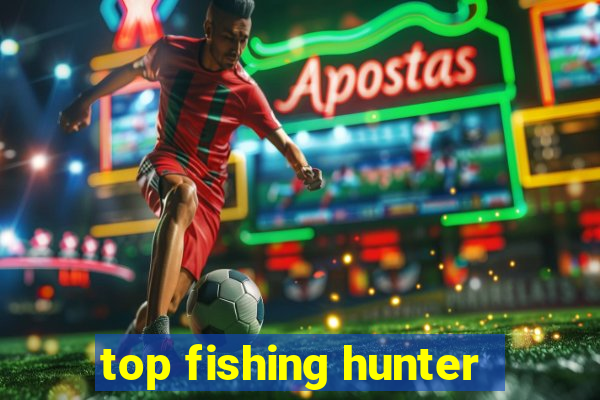 top fishing hunter