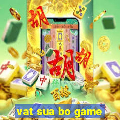 vat sua bo game