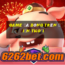 game đá bóng trên điện thoại