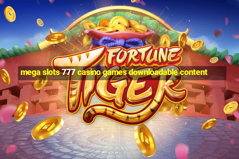 mega slots 777 casino games downloadable content