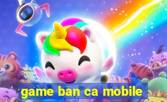 game ban ca mobile