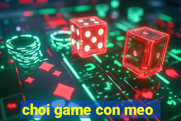 choi game con meo