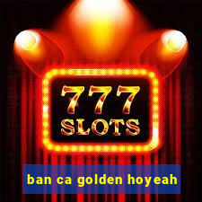 ban ca golden hoyeah