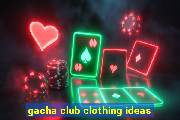 gacha club clothing ideas