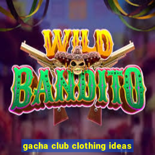 gacha club clothing ideas