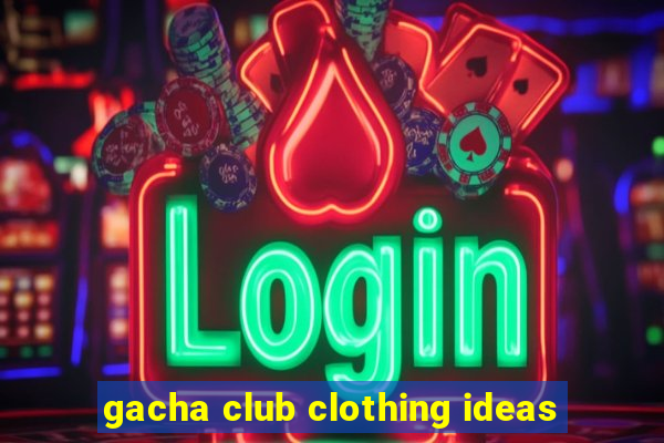 gacha club clothing ideas