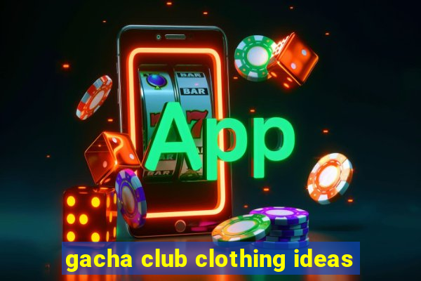 gacha club clothing ideas