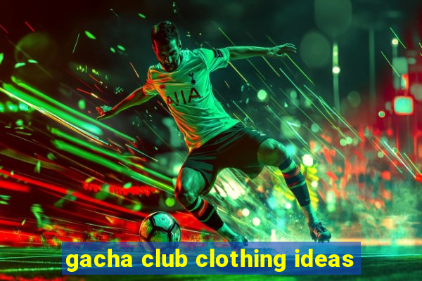 gacha club clothing ideas