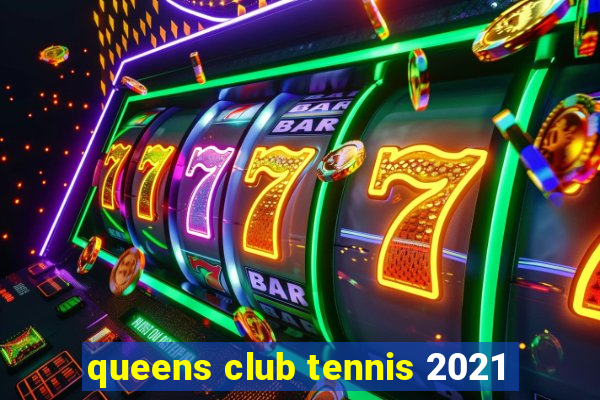 queens club tennis 2021