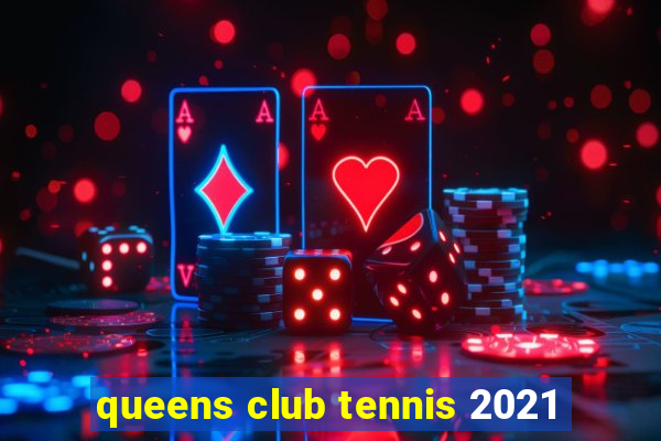 queens club tennis 2021