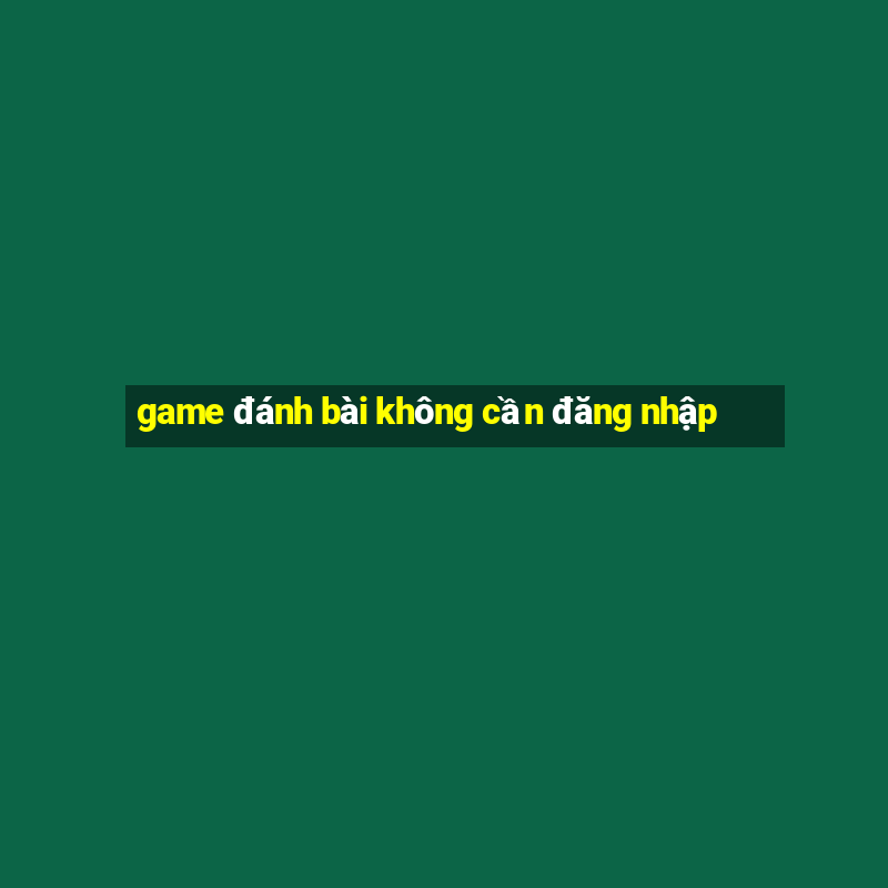 game đánh bài không cần đăng nhập