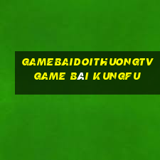 Gamebaidoithuongtv Game Bài Kungfu