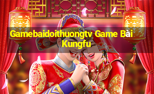 Gamebaidoithuongtv Game Bài Kungfu