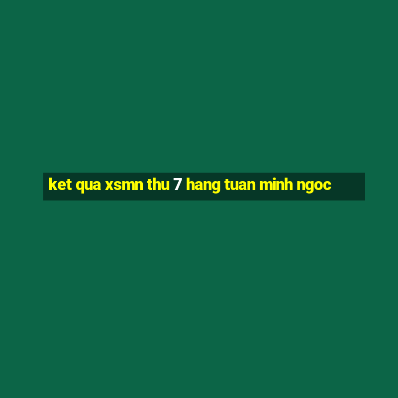 ket qua xsmn thu 7 hang tuan minh ngoc