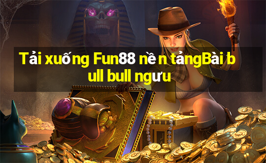 Tải xuống Fun88 nền tảngBài bull bull ngưu