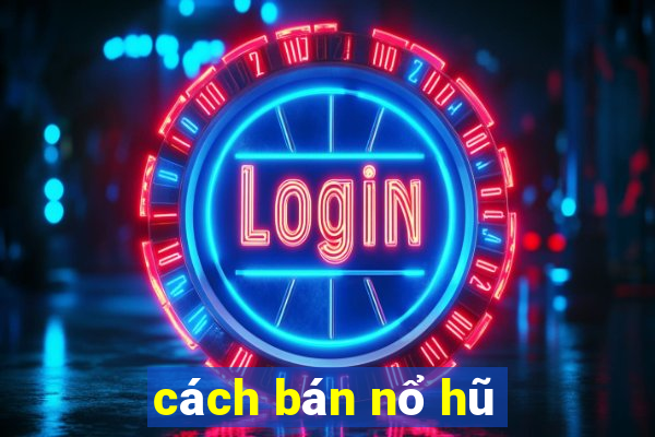 cách bán nổ hũ