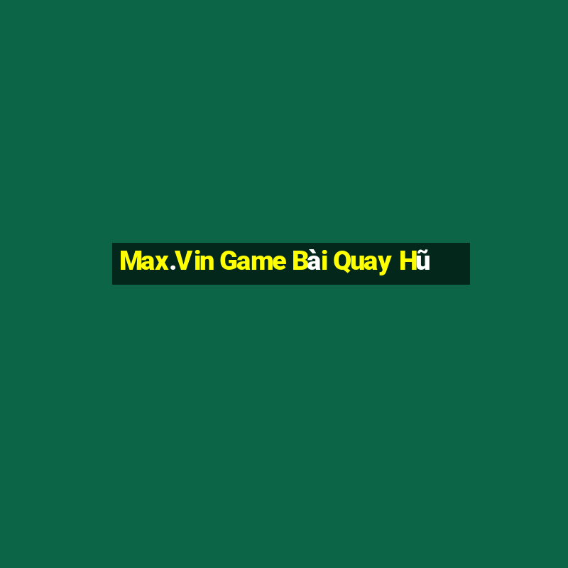 Max.Vin Game Bài Quay Hũ